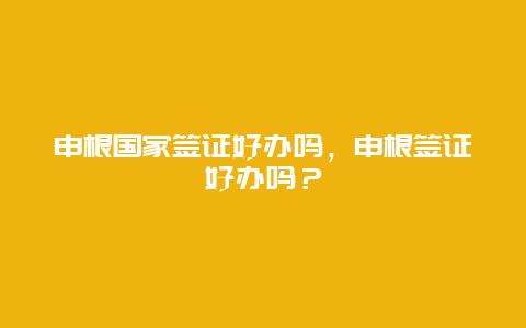 申根国家签证好办吗，申根签证好办吗？