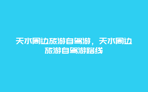 天水周边旅游自驾游，天水周边旅游自驾游路线