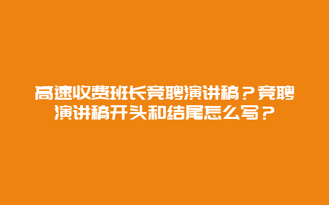 高速收费班长竞聘演讲稿？竞聘演讲稿开头和结尾怎么写？