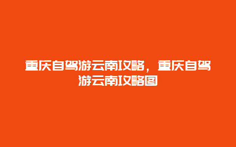 重庆自驾游云南攻略，重庆自驾游云南攻略图