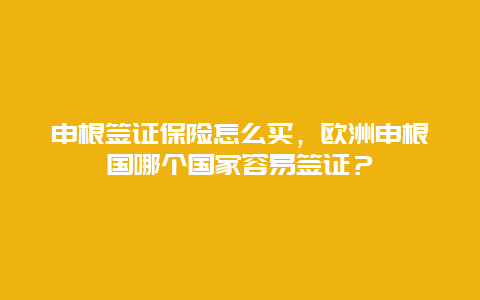 申根签证保险怎么买，欧洲申根国哪个国家容易签证？