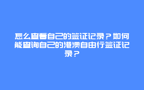 怎么查看自己的签证记录？如何能查询自己的港澳自由行签证记录？