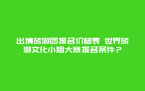 出境旅游团报名价格表 世界旅游文化小姐大赛报名条件？