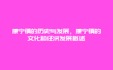 康宁镇的历史与发展，康宁镇的文化和经济发展概述