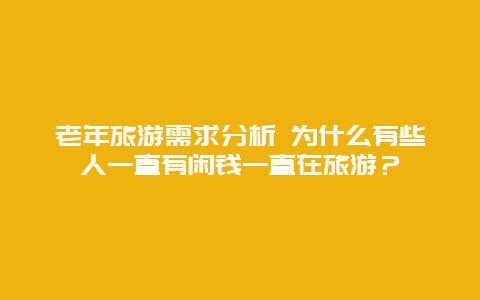 老年旅游需求分析 为什么有些人一直有闲钱一直在旅游？