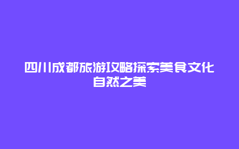 四川成都旅游攻略探索美食文化自然之美