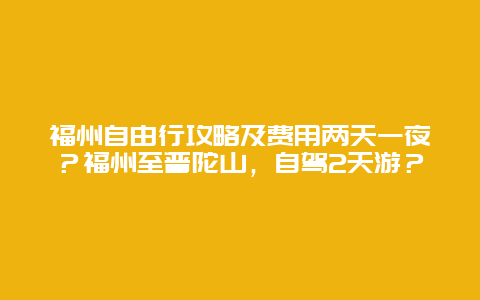 福州自由行攻略及费用两天一夜？福州至普陀山，自驾2天游？