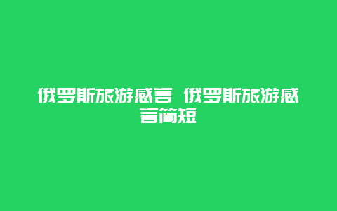 俄罗斯旅游感言 俄罗斯旅游感言简短