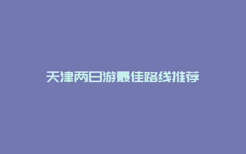 天津两日游最佳路线推荐