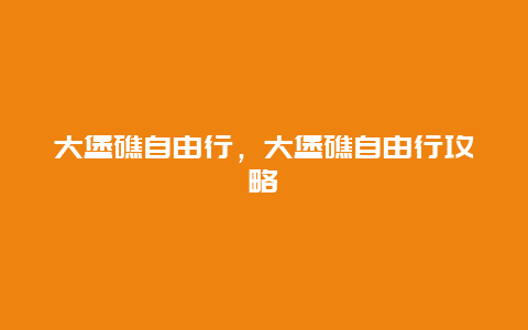 大堡礁自由行，大堡礁自由行攻略