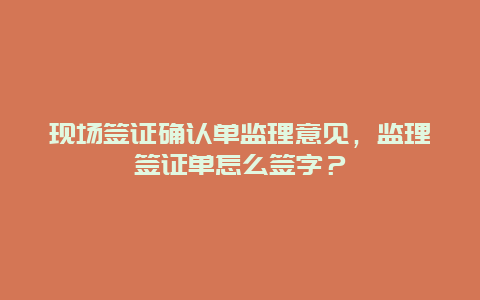 现场签证确认单监理意见，监理签证单怎么签字？