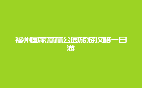 福州国家森林公园旅游攻略一日游