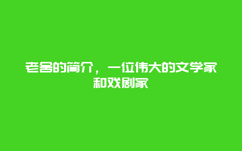 老舍的简介，一位伟大的文学家和戏剧家