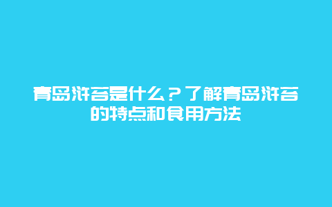 青岛浒苔是什么？了解青岛浒苔的特点和食用方法