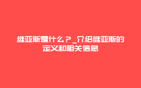 维亚斯是什么？_介绍维亚斯的定义和相关信息