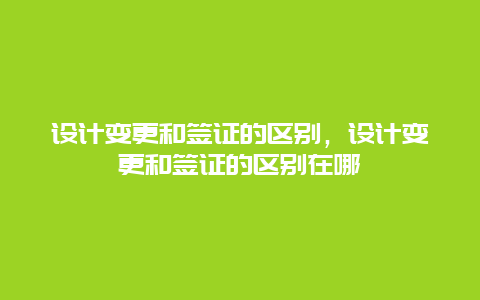 设计变更和签证的区别，设计变更和签证的区别在哪