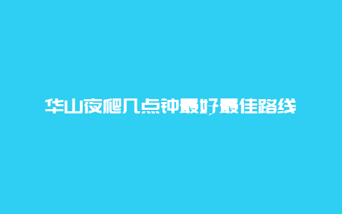 华山夜爬几点钟最好最佳路线