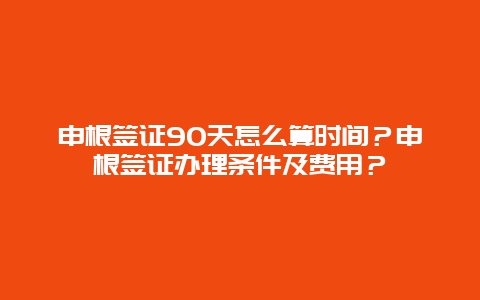 申根签证90天怎么算时间？申根签证办理条件及费用？