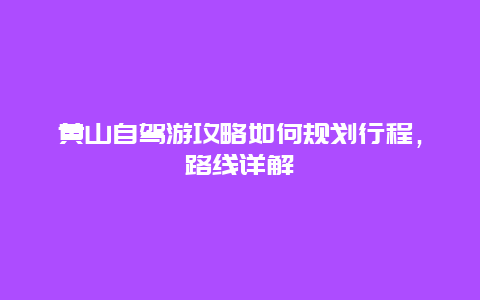 黄山自驾游攻略如何规划行程，路线详解