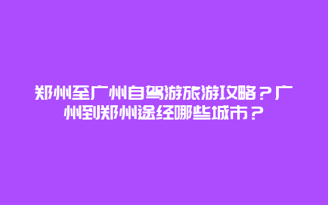 郑州至广州自驾游旅游攻略？广州到郑州途经哪些城市？