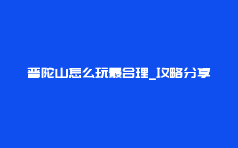 普陀山怎么玩最合理_攻略分享