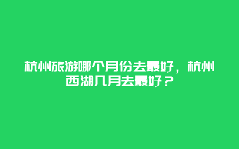 杭州旅游哪个月份去最好，杭州西湖几月去最好？