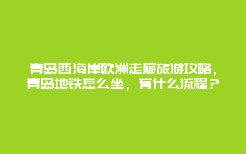 青岛西海岸欧洲走廊旅游攻略，青岛地铁怎么坐，有什么流程？