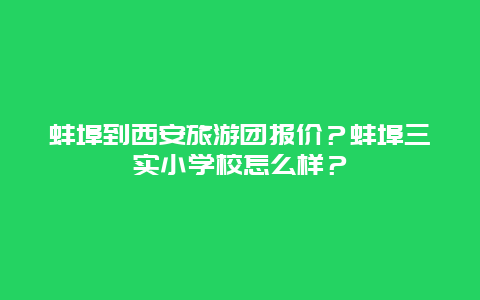 蚌埠到西安旅游团报价？蚌埠三实小学校怎么样？