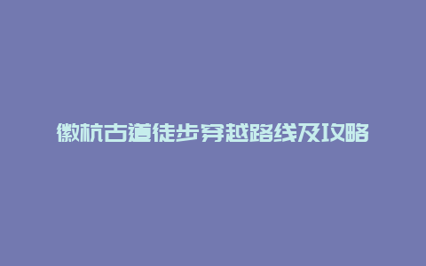 徽杭古道徒步穿越路线及攻略