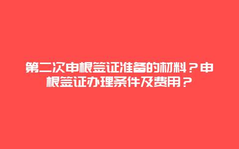 第二次申根签证准备的材料？申根签证办理条件及费用？