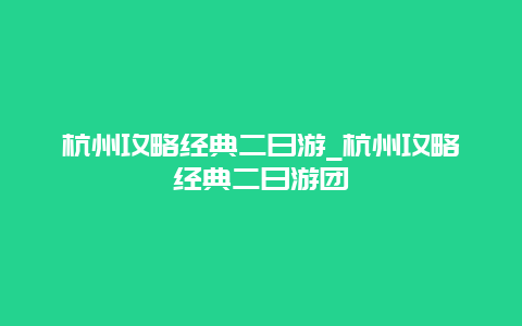 杭州攻略经典二日游_杭州攻略经典二日游团