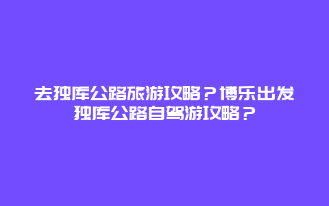 去独库公路旅游攻略？博乐出发独库公路自驾游攻略？