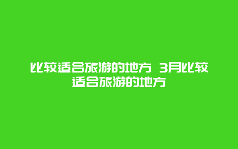 比较适合旅游的地方 3月比较适合旅游的地方