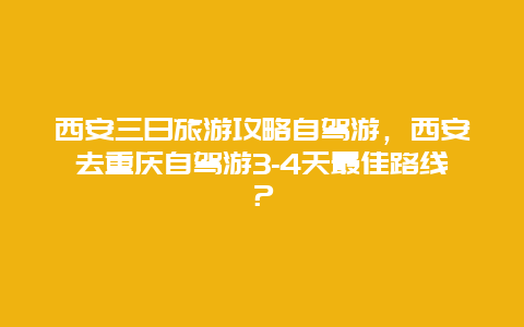 西安三日旅游攻略自驾游，西安去重庆自驾游3-4天最佳路线？