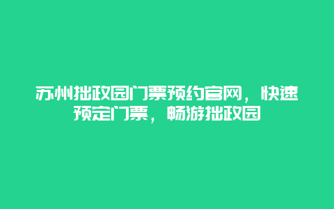 苏州拙政园门票预约官网，快速预定门票，畅游拙政园