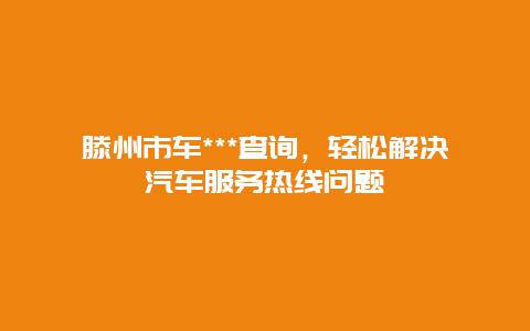 滕州市车***查询，轻松解决汽车服务热线问题