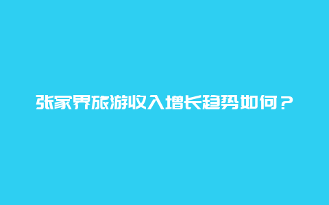 张家界旅游收入增长趋势如何？