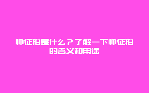 帅征拍是什么？了解一下帅征拍的含义和用途