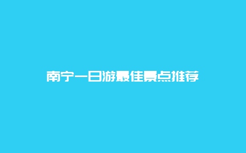 南宁一日游最佳景点推荐