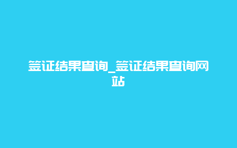 签证结果查询_签证结果查询网站