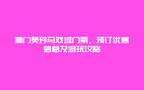 厦门灵玲马戏城门票，预订优惠信息及游玩攻略