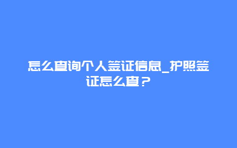 怎么查询个人签证信息_护照签证怎么查？