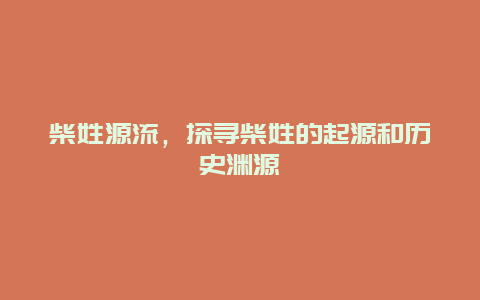 柴姓源流，探寻柴姓的起源和历史渊源