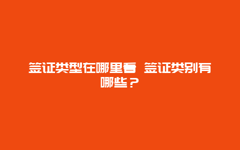 签证类型在哪里看 签证类别有哪些？