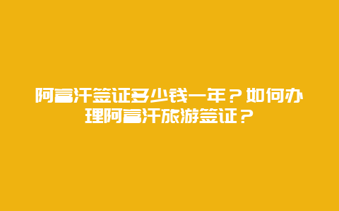 阿富汗签证多少钱一年？如何办理阿富汗旅游签证？