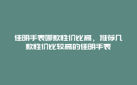 佳明手表哪款性价比高，推荐几款性价比较高的佳明手表