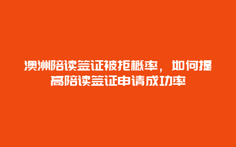 澳洲陪读签证被拒概率，如何提高陪读签证申请成功率