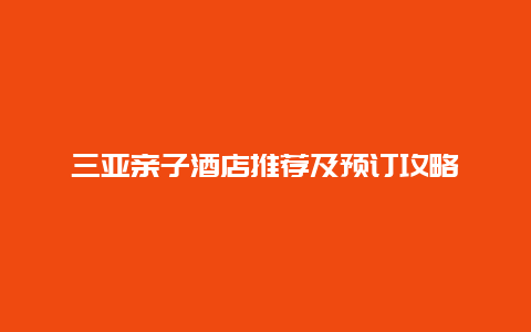 三亚亲子酒店推荐及预订攻略