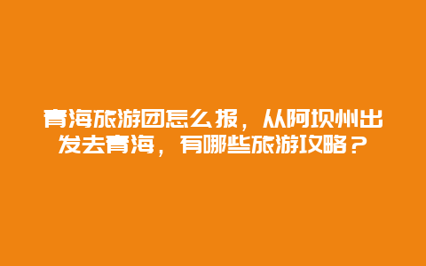 青海旅游团怎么报，从阿坝州出发去青海，有哪些旅游攻略？