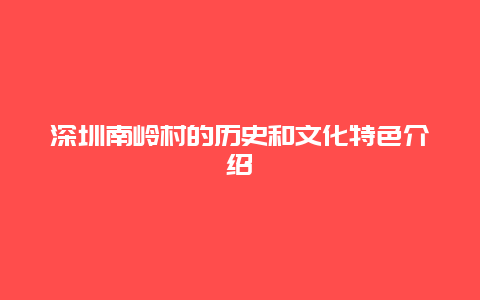 深圳南岭村的历史和文化特色介绍